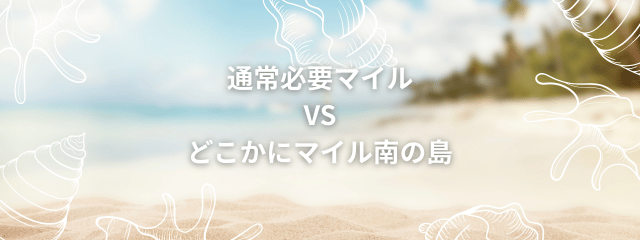 通常必要マイルとどこかにマイル南の島はどちらがマイル数が少なくてお得かを調べるという意味の画像