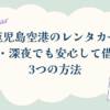 鹿児島空港でレンタカーを早朝・深夜でも安心して借りれる３つの方法というアイキャッチ画像